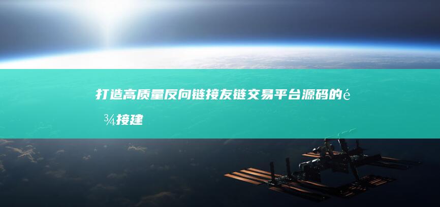 打造高质量反向链接：友链交易平台源码的链接建设神器